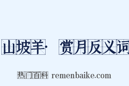 山坡羊·赏月反义词是什么意思的图片